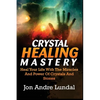 Crystal Healing Mastery: Heal Your Life With The Miracles And Power Of Crystals And Stones - Paperback
