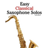 Easy Classical Saxophone Solos: For Alto, Baritone, Tenor & Soprano Saxophone Player. Featuring Music of Mozart, Handel, Strauss, Grieg and Other Comp - Paperback