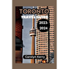 Toronto Travel Guide 2023-2024: Crafting Unforgettable Memories Across Toronto's Diverse Landscape - Paperback