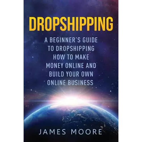 Dropshipping a Beginner's Guide to Dropshipping: How to Make Money Online and Build Your Own Online Business - Paperback