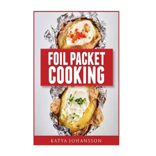 Foil Packet Cooking: Top 50 Foil Packet Recipes For Camping, Outdoor Grilling, And Ovens - Paperback
