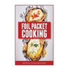 Foil Packet Cooking: Top 50 Foil Packet Recipes For Camping, Outdoor Grilling, And Ovens - Paperback
