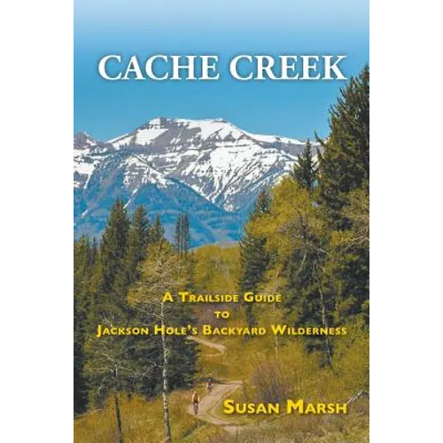 Cache Creek: A Trailguide to Jackson Hole's Backyard Wilderness - Paperback