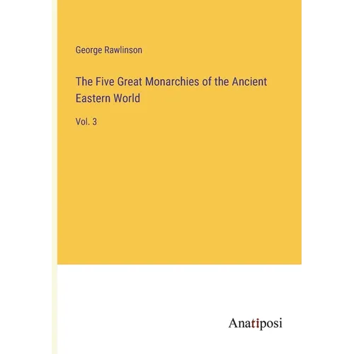 The Five Great Monarchies of the Ancient Eastern World: Vol. 3 - Paperback