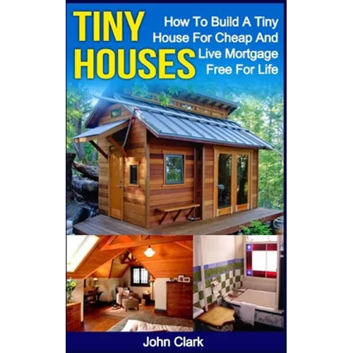 Tiny Houses: How To Build A Tiny House For Cheap And Live Mortgage-Free For Life [Booklet] - Paperback