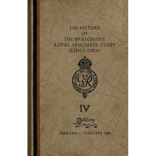 The History of The 107 Regiment Royal Armoured Corps (King's Own): June 1940-February 1946 - Paperback