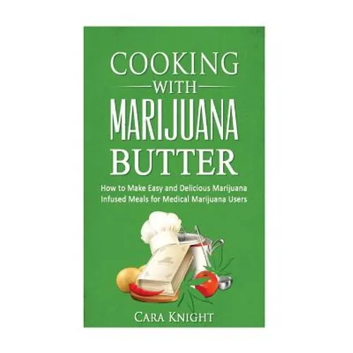 Cooking with Marijuana Butter: How to Make Easy Delicious Marijuana Infused Meals for Medical Marijuana Users - Paperback