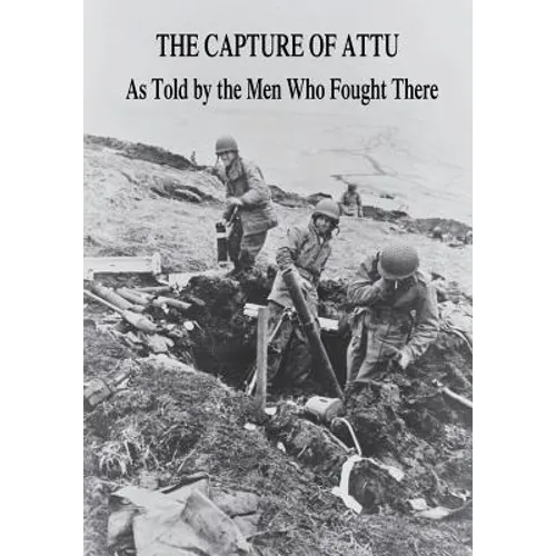 The Capture of Attu: As Told By the Men Who Fought There - Paperback