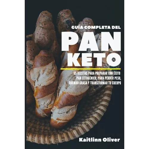 Guía Completa del Pan Keto: 65 Recetas para Preparar con éxito Pan Cetogénico, para perder peso, quemar grasa y transformar tu cuerpo - Paperback