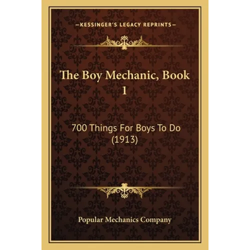 The Boy Mechanic, Book 1: 700 Things For Boys To Do (1913) - Paperback