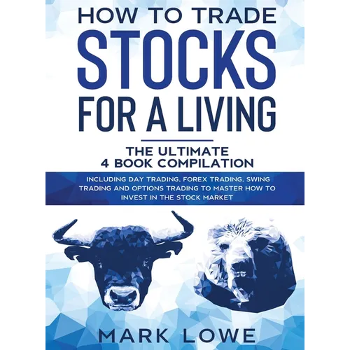 How to Trade Stocks for a Living: 4 Books in 1 - How to Start Day Trading, Dominate the Forex Market, Reduce Risk with Options, and Increase Profit - Hardcover