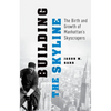 Building the Skyline: The Birth and Growth of Manhattan's Skyscrapers - Paperback