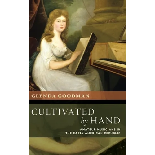 Cultivated by Hand: Amateur Musicians in the Early American Republic - Hardcover