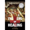 The End of Healing: A Journey Through the Underworld of American Medicine - Paperback
