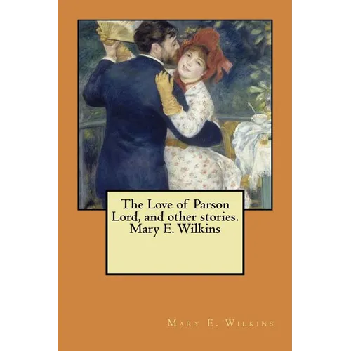 The Love of Parson Lord, and other stories. Mary E. Wilkins - Paperback