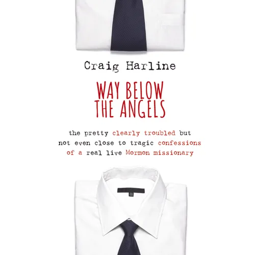Way Below the Angels: The Pretty Clearly Troubled But Not Even Close to Tragic Confessions of a Real Live Mormon Missionary - Paperback