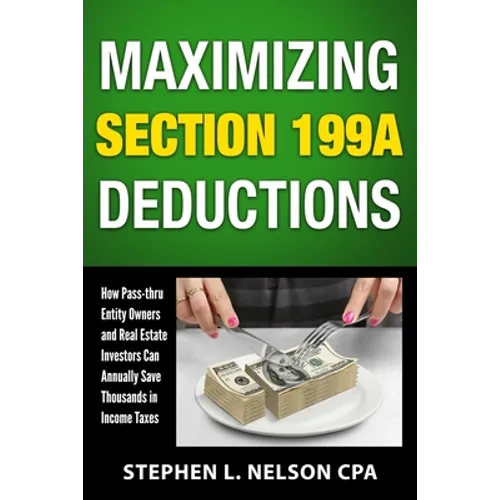 Maximizing Section 199A Deductions: How Pass-through Entity Owners and Real Estate Investors Can Annually Save Thousands in Income Taxes - Paperback
