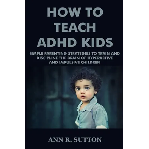 How To Teach ADHD Kids: Simple Parenting Strategies to Train and Discipline The Brain of Hyperactive and Impulsive Children - Paperback