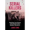 Serial Killers: Shocking True Stories of the World's Most Barbaric Murderers - Paperback