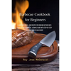 Barbecue Cookbook for Beginners: Learn Tips, Tricks, and Recipes for Cooking Outside with your Beloved Barbecue. A Simple Guide with Step-by-Step Expl - Paperback
