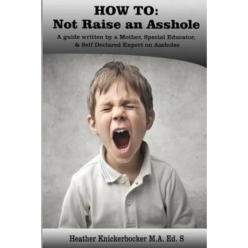 How to: Not Raise an Asshole: A guide from a Mother & Teacher who knows assholes - Paperback