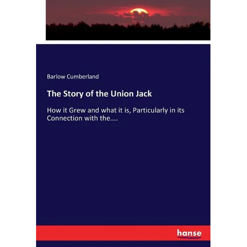 The Story of the Union Jack: How it Grew and what it is, Particularly in its Connection with the.... - Paperback