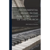 Instrumental Music in the Public Worship of the Church - Hardcover