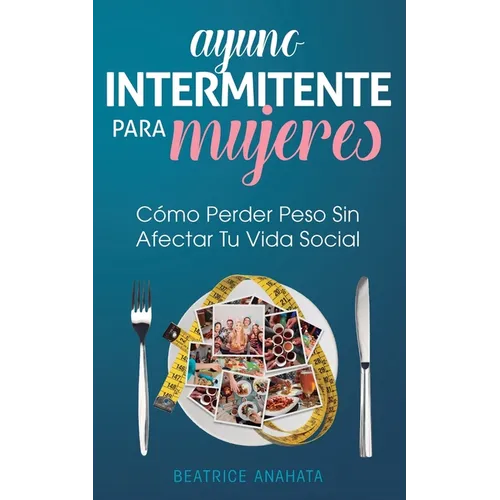 Ayuno Intermitente Para Mujeres: Cómo Perder Peso Sin Afectar Tu Vida Social - Paperback