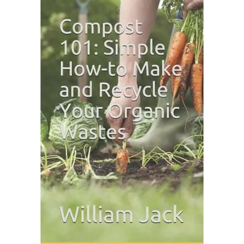 Compost 101: Simple How-to Make and Recycle Your Organic Wastes - Paperback