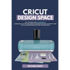 Cricut Design Space: The Ultimate Guide for Beginners, Learn How To Start and Create Your Design Projects Step-by-Step With Illustrated Ins - Paperback