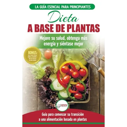 Dieta basada en plantas: Guía para principiantes de recetas sin base vegetal y sin gluten: mejore su salud, obtenga más energía y sienta lo mejor (Lib - Paperback