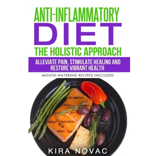 Anti-Inflammatory Diet: The Holistic Approach: Alleviate Pain, Stimulate Healing and Restore Vibrant Health - Paperback