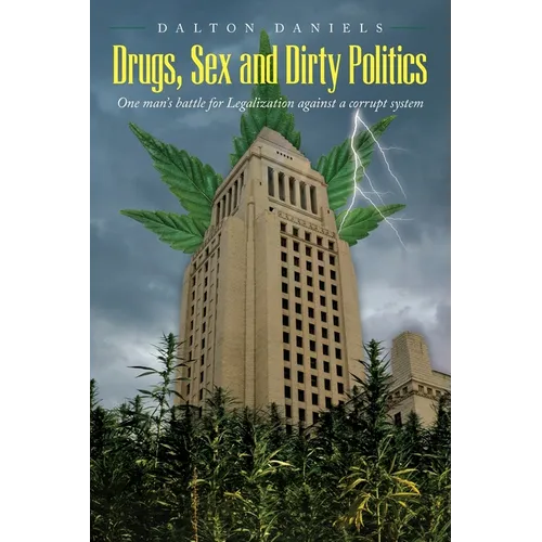 Drugs, Sex and Dirty Politics: One man's battle for Legalization against a corrupt system - Paperback
