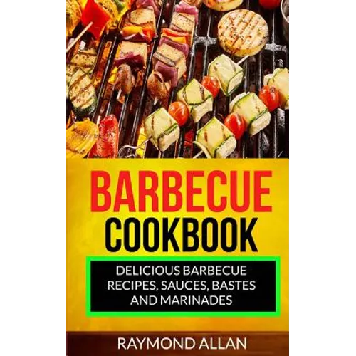 Barbecue Cookbook: Delicious Barbecue Recipes, Sauces, Bastes And Marinades - Paperback