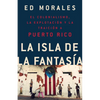 La Isla de la Fantasia: El Colonialismo, La Explotacion Y La Traicion a Puerto Rico - Paperback
