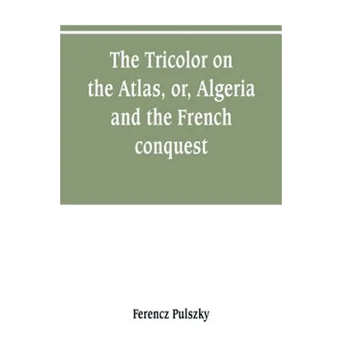 The Tricolor on the Atlas, or, Algeria and the French conquest - Paperback