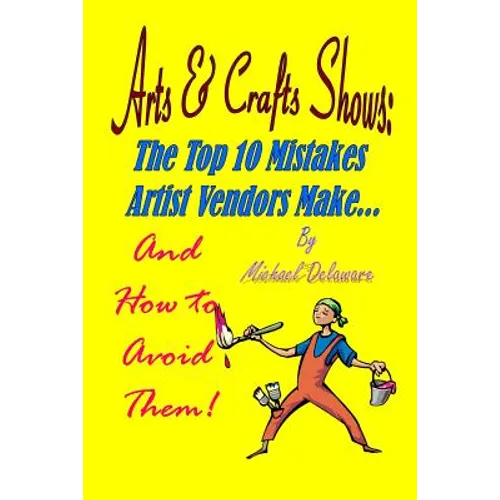 Arts & Crafts Shows: The Top 10 Mistakes Artist Vendors Make... And How to Avoid Them! - Paperback