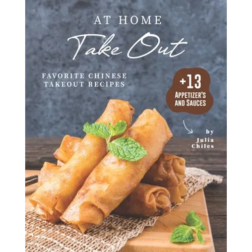 At Home Take Out: Favorite Chinese Takeout Recipes + 13 Appetizer's and Sauces - Paperback