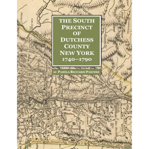 The South Precinct of Dutchess County New York 1740-1790: divided into Philipse, Fredricksburgh, and South East Precincts in 1772, renamed Philipse, F - Paperback