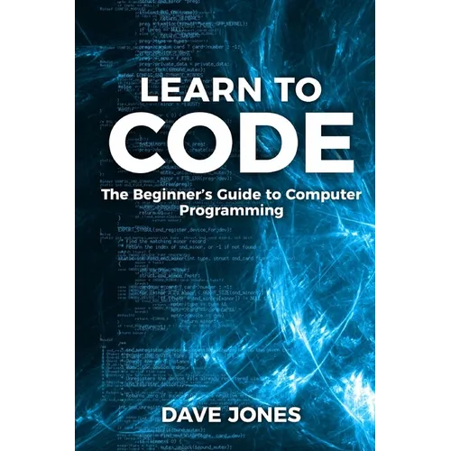 Learn to Code: The Beginner's Guide to Programming: The Beginner's Guide to Computer Programming - Paperback
