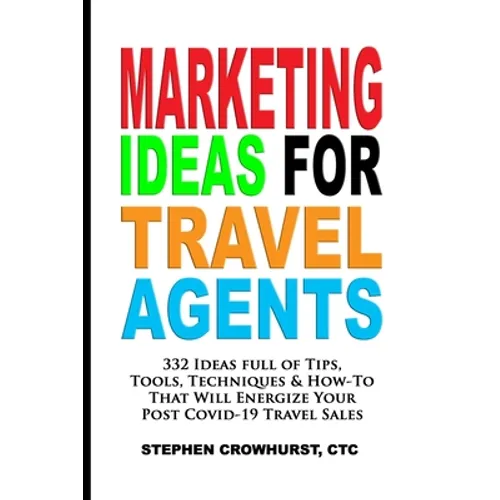 Marketing Ideas for Travel Agents: 332 Ideas full of Tips, Tools & Techniques to Energize Your POST-COVID-19 Travel Sales - Paperback