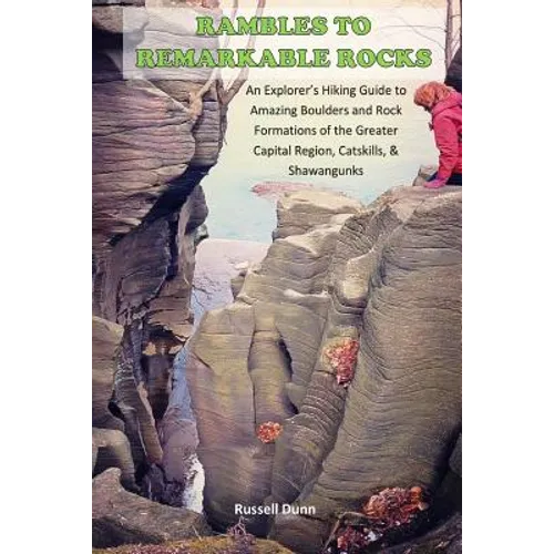 Rambles to Remarkable Rocks: An Explorer's Guide to Amazing Boulders and Rock Formations of the Greater Capital Region, Catskills, & Shawangunks - Paperback
