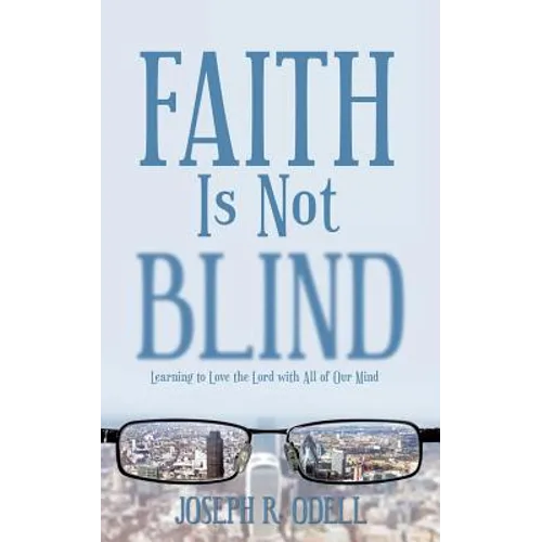 Faith Is Not Blind: Learning to Love the Lord with All of Our Mind - Paperback