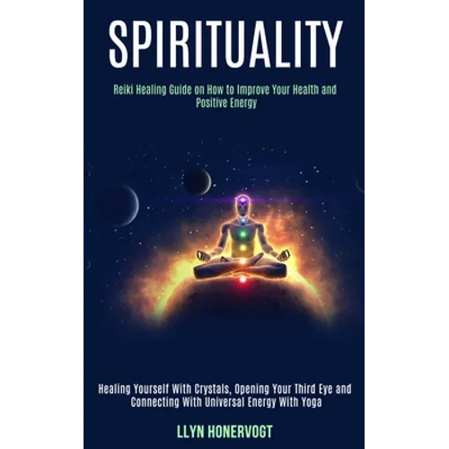 Spirituality: Reiki Healing Guide on How to Improve Your Health and Positive Energy (Healing Yourself With Crystals, Opening Your Third Eye and Connec - Paperback