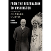 From the Reservation to Washington: The Rise of Charles Curtis - Hardcover