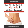 How Will I Get Rid Of My Hernia? Without Surgery!: Detailed Instructions - Paperback