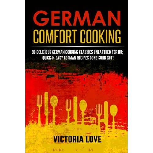 German Comfort Cooking: 90 Delicious German Cooking Classics Unearthed For Du; Quick-n-Easy Germany Recipes Done Suhr Gut! - Paperback