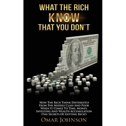 What The Rich Know That You Don't: How The Rich Think Differently From The Middle Class And Poor When It Comes To Time, Money, Investing And Wealth Ac - Paperback