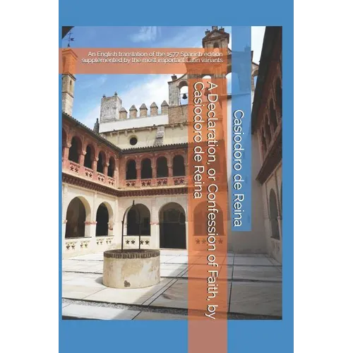 A Declaration, or Confession of Faith, by Casiodoro de Reina: An English translation of the 1577 Spanish edition supplemented by the most important La - Paperback