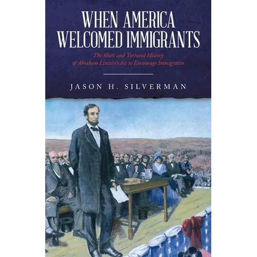 When America Welcomed Immigrants: The Short and Tortured History of Abraham Lincoln's Act to Encourage Immigration - Paperback